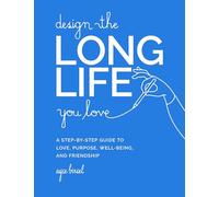 Design the Long Life You Love: A Step-by-Step Guide to Love, Purpose, Well-Being, and Friendship