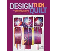 Design Then Quilt: A Dynamic Guide to Creating Stunning Modern Quilts