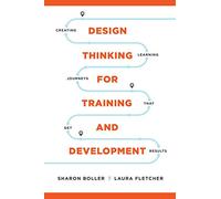 Design Thinking for Training and Development: Creating Learning Journeys That Get Results
