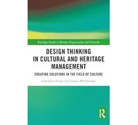 Design Thinking in Cultural and Heritage Management: Creating Solutions in the Field of Culture (Routledge Advances in Management and Business Studies)