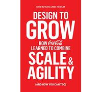 Design To Grow: How Coca-Cola Learned to Combine Scale and Agility (and How You Can, Too)