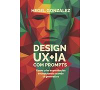 DESIGN UX+AI COM PROMPTS: Como criar experiências excepcionais usando IA generativa
