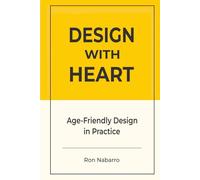 DESIGN WITH HEART Age-Friendly Design in Practice: Designing Products, Services, Environments, and Systems for a World of Longevity