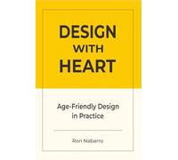 DESIGN WITH HEART Age-Friendly Design in Practice: Designing Products, Services, Environments, and Systems for a World of Longevity