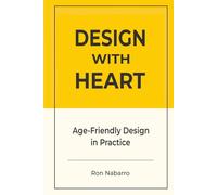 DESIGN WITH HEART Age-Friendly Design in Practice: Designing Products, Services, Environments, and Systems for a World of Longevity