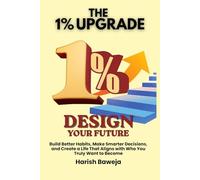 Design Your Future: Build Better Habits, Make Smarter Decisions, and Create a Life That Aligns with Who You Truly Want to Become (The 1% Upgrade)