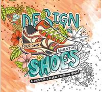 Design Your Own ADVENTURE Shoes A Footwear & Floral Coloring Book: Adventure Shoe Coloring Book for Kids, Teens, Adults and aspiring fashion designers ... flats, Cowboy Boots, Rain Boots and more.