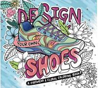 Design Your Own Shoes: A Fashion & Footwear Coloring Book for Aspiring Designers, Style Mavens, and Shoe Lovers: Includes Heels, Sneakers, Boots, Sandals & DIY Templates to Color or Customize