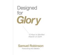 Designed for Glory: 10 Keys to Manifest Heaven on Earth