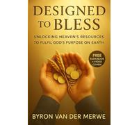 DESIGNED TO BLESS: UNLOCKING HEAVENS RESOURCES TO FULFIL GOD'S PLAN ON EARTH
