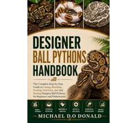 DESIGNER BALL PYTHONS HANDBOOK: The Complete Step-by-Step Guide to Caring, Breeding, Feeding, Nutrition, diet and Raising Designer Ball Pythons for Beginners and Professionals