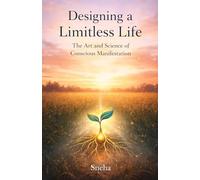 Designing a Limitless Life: The Art and Science of Conscious Manifestation
