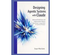 Designing Agentic Systems with Claude: Advanced Architectures and Implementation Patterns Using Anthropic's Language Models for Experienced Developers