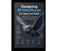 Designing AI Interfaces for Apps and SaaS: Create Intuitive, Ethical, and Scalable Artificial Intelligent Experiences That Users Trust and Understand (Computer & Tech Books)