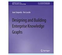 Designing and Building Enterprise Knowledge Graphs (Synthesis Lectures on Data, Semantics, and Knowledge)