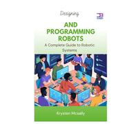 Designing and Programming Robots: A Complete Guide to Robotic Systems