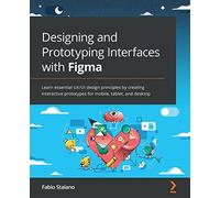 Designing and Prototyping Interfaces with Figma: Learn essential UX/UI design principles by creating interactive prototypes for mobile, tablet, and desktop