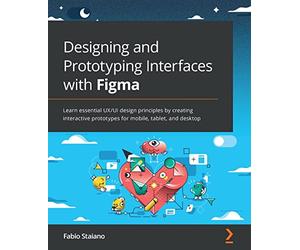 Designing and Prototyping Interfaces with Figma: Learn essential UX/UI design principles by creating interactive prototypes for mobile, tablet, and desktop