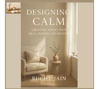 Designing Calm: Creating Spaces That Heal, Inspire, and Restore