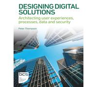 Designing Digital Solutions: Architecting user experiences, processes, data and security (BCS Digital Solutions Collection)
