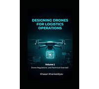 Designing Drones for Logistics Operations: Volume 1: Drone Regulations and Technical Overview
