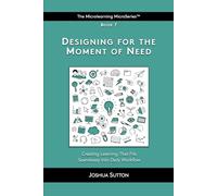 Designing for the Moment of Need: Creating learning that fits seamlessly into daily workflow (The Mircrolearning MicroSeries™)