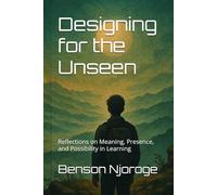 Designing for the Unseen: Reflections on Meaning, Presence, and Possibility in Learning