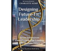 Designing Future-Fit Leadership: Seven Interwoven Competencies for Leading in Uncertain Times (Boardroom Briefs)
