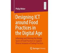 Designing ICT around Food Practices in the Digital Age: Informing and Filtering the Design Space of Food Practices to Support Diverse Instances of Eating Practices