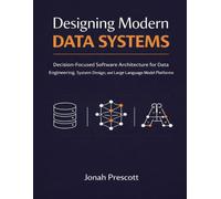 Designing Modern Data Systems: Decision-Focused Software Architecture for Data Engineering, System Design, and Large Language Model Platforms