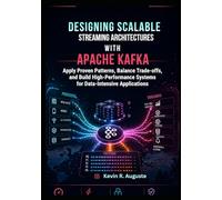 Designing Scalable Streaming Architectures with Apache Kafka: Apply Proven Patterns, Balance Trade-Offs, and Build High-Performance Systems for Data-Intensive Applications