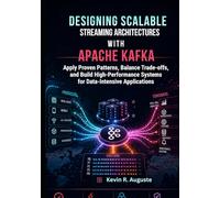 Designing Scalable Streaming Architectures with Apache Kafka: Apply Proven Patterns, Balance Trade-Offs, and Build High-Performance Systems for Data-Intensive Applications