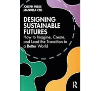 Designing Sustainable Futures: How to Imagine, Create, and Lead the Transition to a Better World