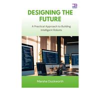 Designing the Future: A Practical Approach to Building Intelligent Robots