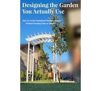 Designing the Garden You Actually Use: How to Create Functional Outdoor Spaces Without Wasting Time or Money