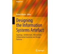Designing the Information Systems Artefact: Typology, Architecture, Abstraction, Collaborative Evolution and Design Patterns (Progress in IS)