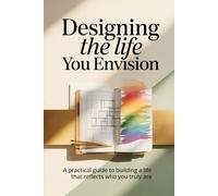 Designing the Life You Envision: A Practical Guide to Building a Life That Reflects Who You Truly Are