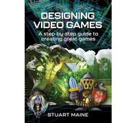 Designing Video Games: A step-by-step guide to creating great games