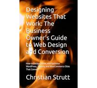 Designing Websites That Work: The Business Owner’s Guide to Web Design and Conversion: How to Design, Build, and Optimise WordPress, Shopify, and WooCommerce Sites That Convert