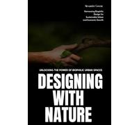 Designing with Nature: Unlocking the Power of Biophilic Urban Spaces: Harnessing Biophilic Design for Sustainable Urban and Economic Growth