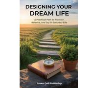 Designing Your Dream Life: A Practical Path to Purpose, Balance, and Joy in Everyday Life