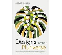 Designs for the Pluriverse: Radical Interdependence, Autonomy, and the Making of Worlds (New Ecologies for the Twenty-First Century)