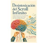 Desinfección del Scroll Infinito: 21 Días Para Reconectar Tu Cerebro Frito (Sin Borrar Ninguna App Ni Fingir Que Tienes Disciplina de Monje)