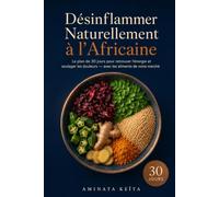 Désinflammer Naturellement à l'Africaine: Le plan de 30 jours avec le moringa, l'hibiscus, le fonio et les aliments de votre marché pour retrouver l'énergie et soulager les douleurs