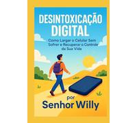Desintoxicação Digital: Como Largar o Celular Sem Sofrer e Recuperar o Controle da Sua Vida