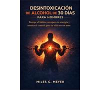 Desintoxicación de alcohol de 30 días para hombres: Rompe el hábito, recupera tu energía y retoma el control para tu vida en un mes.
