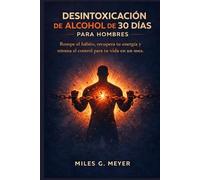 Desintoxicación de alcohol de 30 días para hombres: Rompe el hábito, recupera tu energía y retoma el control para tu vida en un mes.