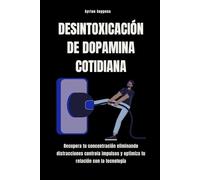 Desintoxicación de dopamina cotidiana: Recupera tu concentración eliminando distracciones controla impulsos y optimiza tu relación con la tecnología