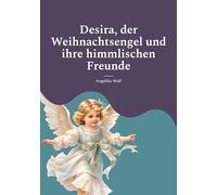 Desira, der Weihnachtsengel und ihre himmlischen Freunde: Geschichten für die Weihnachtszeit