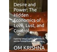 Desire and Power: The Hidden Economics of Love, Lust, and Control: Exploring Sexual Capital, Digital Desire, and the Political Economy of Intimacy